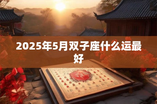 2025年5月双子座什么运最好