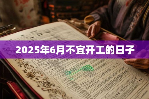 2025年6月不宜开工的日子