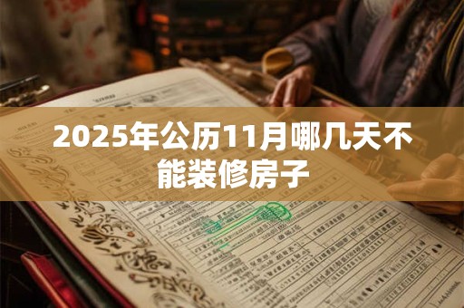 2025年公历11月哪几天不能装修房子