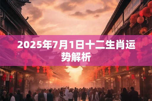 2025年7月1日十二生肖运势解析