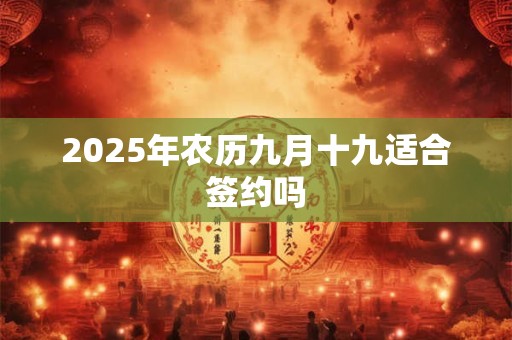 2025年农历九月十九适合签约吗