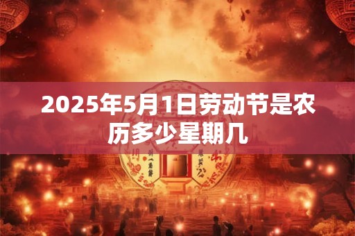 2025年5月1日劳动节是农历多少星期几