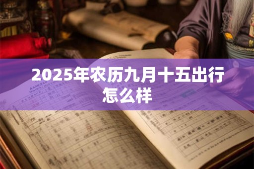 2025年农历九月十五出行怎么样