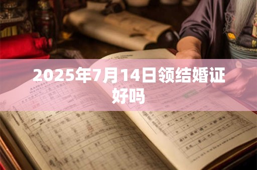 2025年7月14日领结婚证好吗