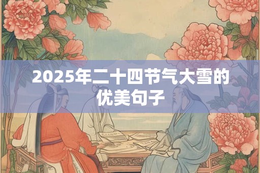 2025年二十四节气大雪的优美句子