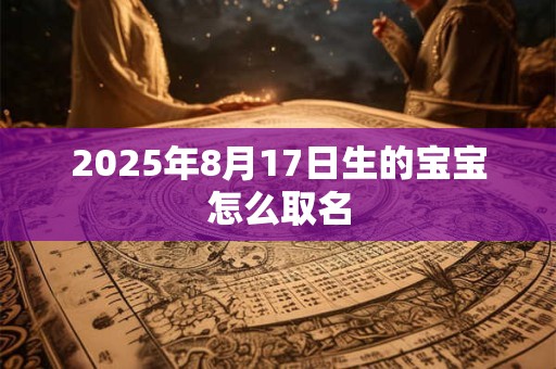 2025年8月17日生的宝宝怎么取名