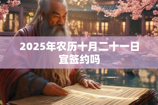 2025年农历十月二十一日宜签约吗