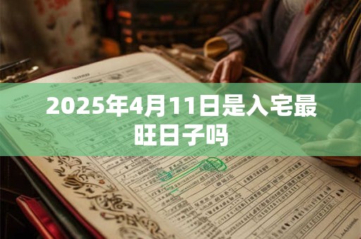 2025年4月11日是入宅最旺日子吗