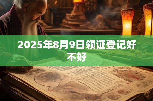 2025年8月9日领证登记好不好