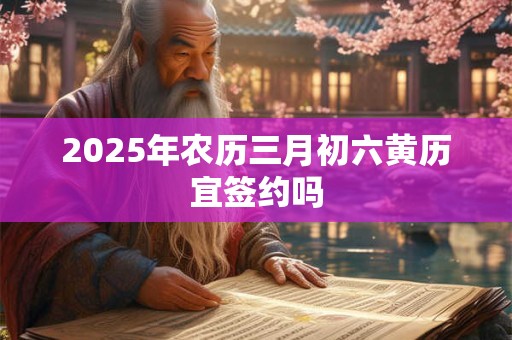 2025年农历三月初六黄历宜签约吗