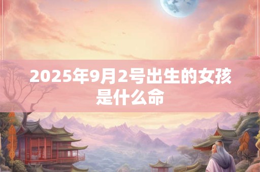 2025年9月2号出生的女孩是什么命