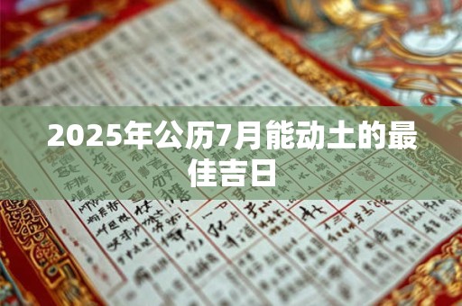 2026年公历7月能动土的最佳吉日