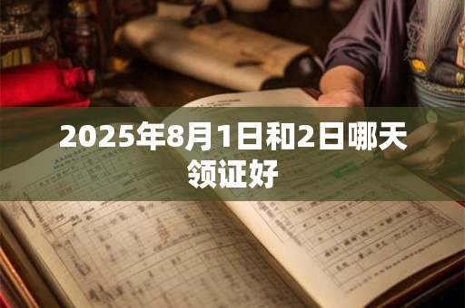 2025年8月1日和2日哪天领证好