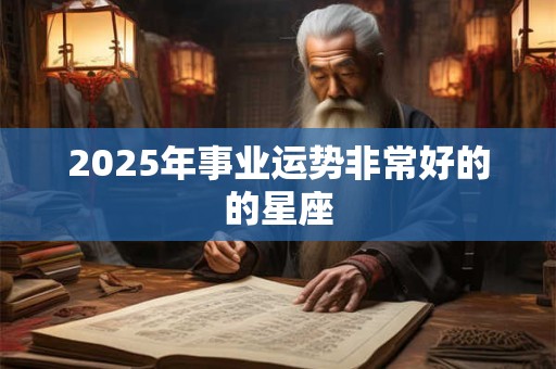 2025年事业运势非常好的的星座
