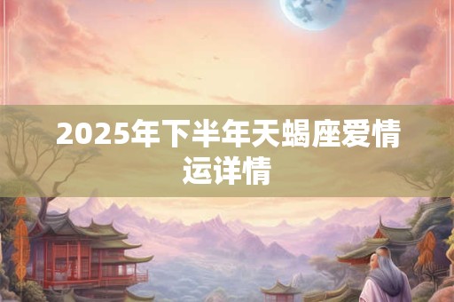 2025年下半年天蝎座爱情运详情