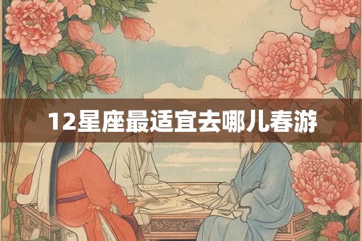 12星座最适宜去哪儿春游