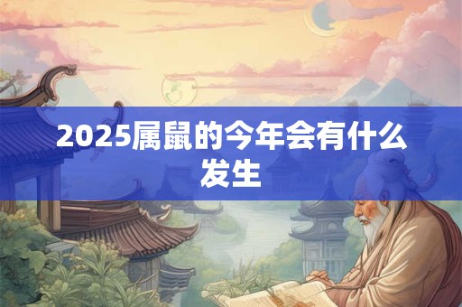 2025属鼠的今年会有什么发生