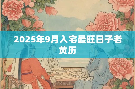 2025年9月入宅最旺日子老黄历
