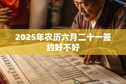 2025年农历六月二十一签约好不好