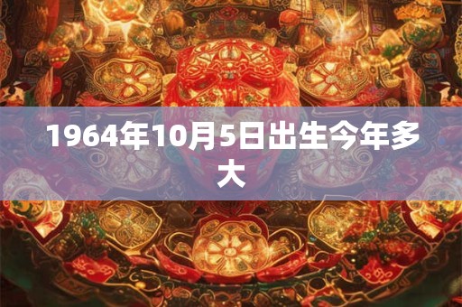 1964年10月5日出生今年多大