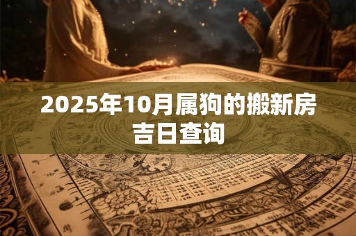 2025年10月属狗的搬新房吉日查询