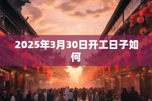 2025年3月30日开工日子如何