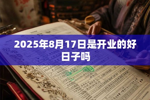 2025年8月17日是开业的好日子吗