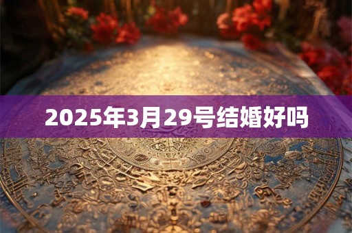 2025年3月29号结婚好吗