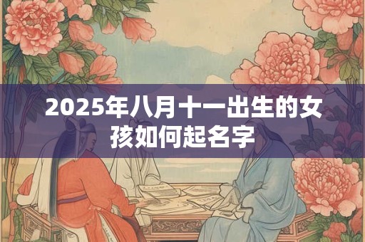 2025年八月十一出生的女孩如何起名字