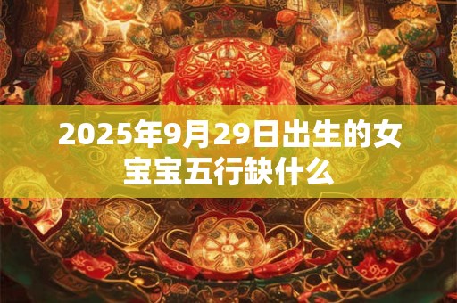 2026年9月29日出生的女宝宝五行缺什么