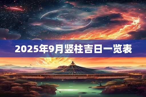 2025年9月竖柱吉日一览表