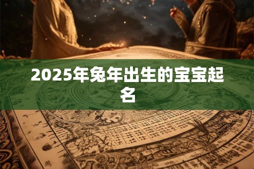 2025年兔年出生的宝宝起名