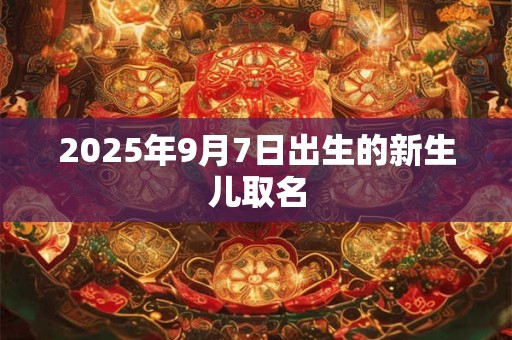 2025年9月7日出生的新生儿取名 2025年9月7日出生的新生儿取名