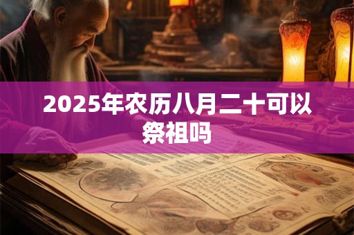 2025年农历八月二十可以祭祖吗