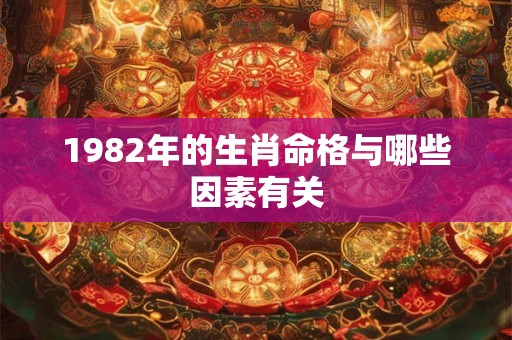 1982年的生肖命格与哪些因素有关