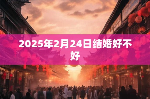 2025年2月24日结婚好不好