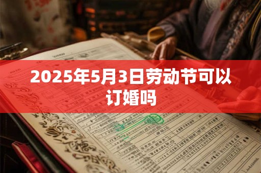 2025年5月3日劳动节可以订婚吗