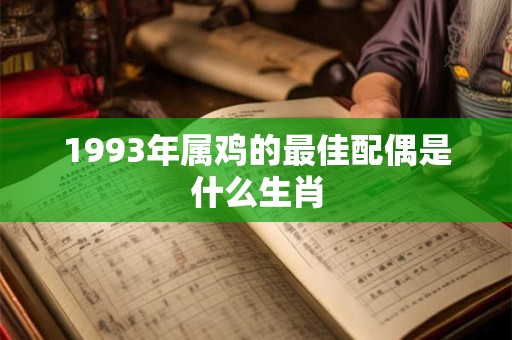 1993年属鸡的最佳配偶是什么生肖