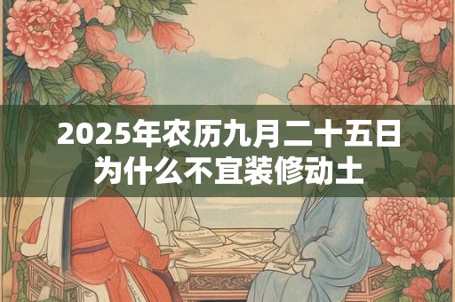2025年农历九月二十五日为什么不宜装修动土