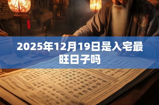 2025年12月19日是入宅最旺日子吗
