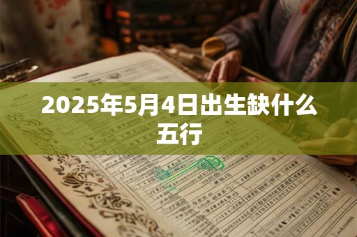 2025年5月4日出生缺什么五行