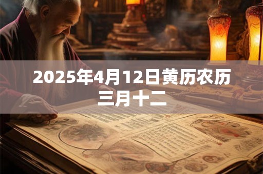 2025年4月12日黄历农历三月十二