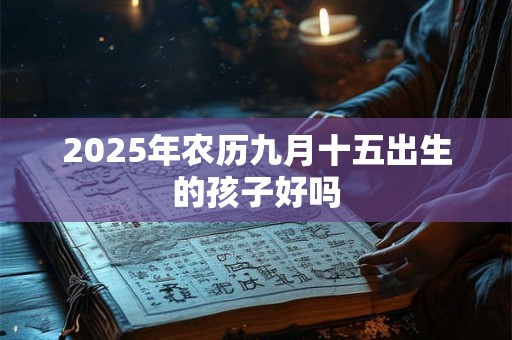 2025年农历九月十五出生的孩子好吗