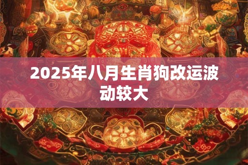 2025年八月生肖狗改运波动较大