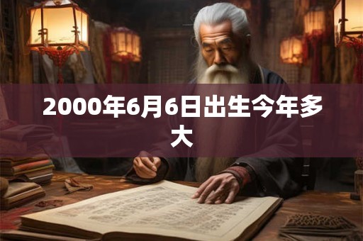 2000年6月6日出生今年多大