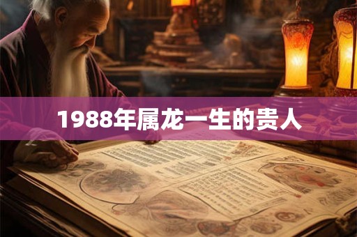 1988年属龙一生的贵人