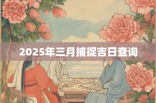 2025年三月捕捉吉日查询