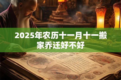2025年农历十一月十一搬家乔迁好不好 2025年农历十一月十一搬家乔迁好不好