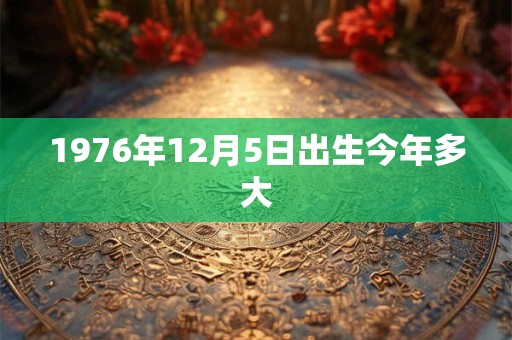 1976年12月5日出生今年多大