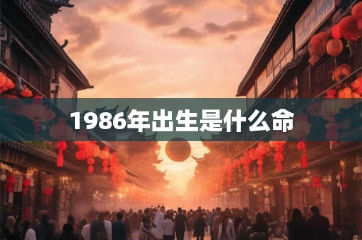 1986年出生是什么命